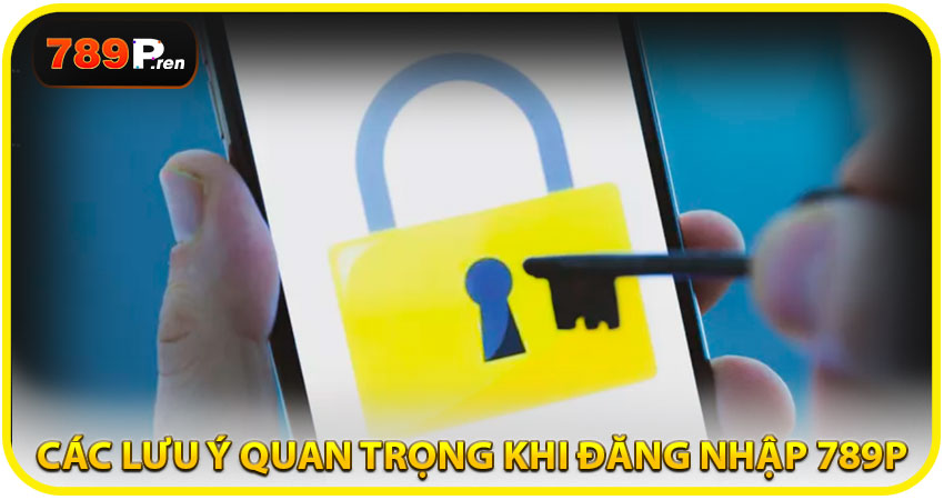 Các lưu ý quan trọng khi đăng nhập 789P