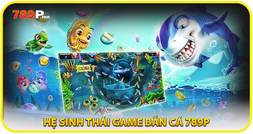 Hệ sinh thái game bắn cá 789P – Đa dạng, hấp dẫn