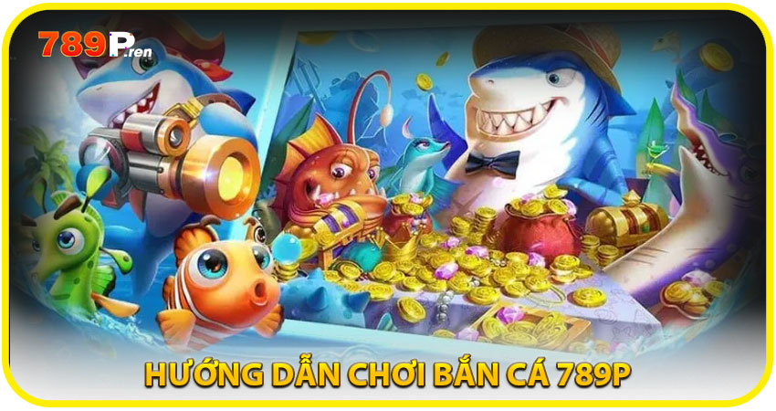 Hướng dẫn chơi Bắn Cá 789P cho người mới