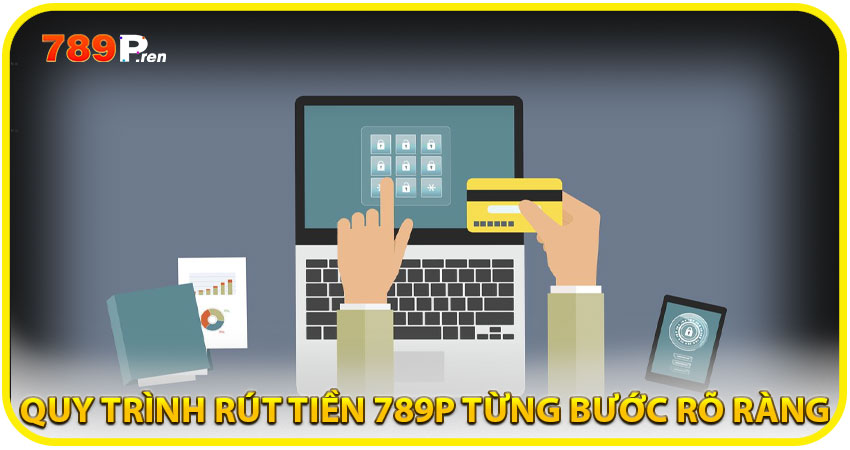 Quy trình rút tiền 789P từng bước rõ ràng